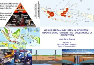 GAS UPSTREAM INDUSTRY IN INDONESIA :  ANALYSIS USING PORTER’S FIVE FORCES MODEL OF COMPETITION by Joi Surya Dharma Presented at IAEE - 2nd Asian Conference Perth, 5-7 November 2008 183 3.5 8.4 17.5 52.5 101.6 0.8 3.6 80.4 0.5 2.0 