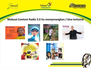 Mebuat Content Radio 2.0 itu menyenangkan / bisa terkenal
 