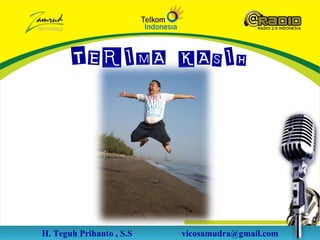 TERIMA KASIH




H. Teguh Prihanto , S.S   vicosamudra@gmail.com
 