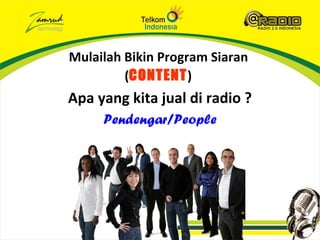 Mulailah Bikin Program Siaran
         (CONTENT)
Apa yang kita jual di radio ?
     Pendengar/People
 