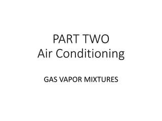 PART TWO
Air Conditioning
GAS VAPOR MIXTURES
 