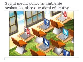 Social media policy in ambiente
scolastico, altre questioni educative
 