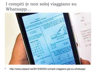 I compiti (e non solo) viaggiano su
Whatsapp…
http://www.catepol.net/2013/05/04/i-compiti-viaggiano-gia-su-whatsapp/
 