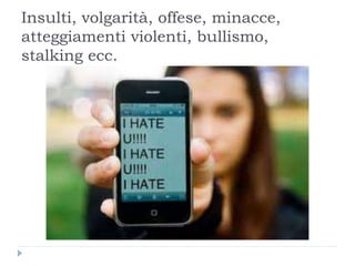 Insulti, volgarità, offese, minacce,
atteggiamenti violenti, bullismo,
stalking ecc.
 