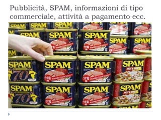 Pubblicità, SPAM, informazioni di tipo
commerciale, attività a pagamento ecc.
 