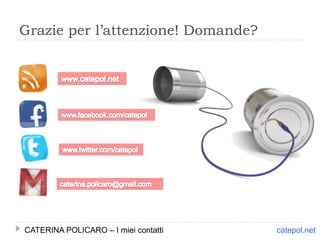 catepol.net
Grazie per l’attenzione! Domande?
CATERINA POLICARO – I miei contatti
 