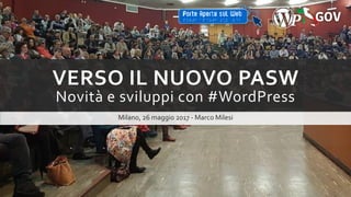 VERSO IL NUOVO PASW
Novità e sviluppi con #WordPress
Milano, 26 maggio 2017 - Marco Milesi
 