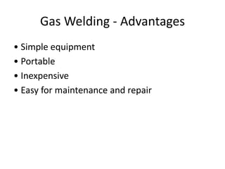 Gas Welding - Advantages
• Simple equipment
• Portable
• Inexpensive
• Easy for maintenance and repair
 