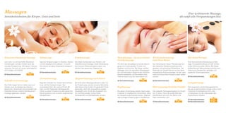 Massagen

Eine wohltuende Massage,
die sanft alle Verspannungen löst.

Streicheleinheiten für Körper, Geist und Seele

Klassische Ganzkörpermassage

Teilmassage

Kombimassage

Löst nicht nur schmerzhafte Muskelverkrampfungen, sondern fördert auch die
mentale Entspannung. Mit diesem Genuss
schenken Sie sich ein neues Lebensgefühl
voll Energie und Vitalität.

Ideal bei Verspannungen im Nacken, Rücken
und bei beanspruchten Beinen. In kurzer
Zeit können einzelne Körperteile entspannt
werden.

Die ideale Kombination aus Rücken- und
Fußreflexzonenmassage. Diese Behandlung
harmonisiert Rückenverspannungen und
aktiviert den gesamten Organismus.

25 Verwöhnminuten
50 Verwöhnminuten

Fußreflexzonenmassage
Ihre Füße tragen Sie ein Leben lang und
werden auch als Spiegel des Körpers
bezeichnet. Stechende Schmerzstellen der
Fußsohle können mittels Fußreflexzonenmassage gebessert werden.
40 Verwöhnminuten

€ 35,–

50 Verwöhnminuten

€ 55,–

€ 55,–

Aromaölmassage

Akupunktmassage nach Penzel

Regt den Kreislauf an, fördert die Durchblutung und löst Verspannungen. Der
wunderbare Duft, das warme Öl auf der
Haut und die fließenden Massagegriffe
führen zu einer Entspannung des gesamten
Nervensystems und zu einem angenehmen
Wohlbefinden.

Mit Hilfe eines Massagestäbchens oder mit
der Fingerkuppe werden einzelne Meridiane
oder bestimmte Punkte mit gezieltem Druck
behandelt, damit der Energiefluss wieder
hergestellt wird. Durch den Ausgleich von
Yin und Yang werden innere Ruhe,
Zufriedenheit und Wohlbefinden erreicht.

€ 50,–
50 Verwöhnminuten

€ 59,–

40 Verwöhnminuten

Mukabhyanga – die ayurvedische
Gesichtsmassage

Wirbelsäulenmassage
nach Dorn-Breuss

Sie dient der Hautpflege sowie der Beruhigung und Linderung aller Formen von
Ängsten und Kummer. Bei dieser sanften
Massage wird mit speziellen Massagegriffen und wertvollem Sesamöl der Gesichtsbereich bearbeitet und Sie erleben eine
Tiefenentspannung der besonderen Art.

Der Schwerpunkt dieser Therapie liegt auf
der statischen Wiederherstellung einer
geraden und aufrechten Wirbelsäule. Die
Methode von Rudolf Breuss ist eine feine,
energetische Rückenmassage, bei der seelische und körperliche Verspannungen gelöst
werden.

25 Verwöhnminuten

€ 35,–

50 Verwöhnminuten

Hot-Stone-Therapie

€ 65,–

Eine faszinierende Verbindung aus Massage, Energiebehandlung und der wohltuenden Wirkung heißer Steine. Bei dieser
altüberlieferten Behandlungsmethode kann
Heilung auf körperlicher, geistiger und
seelischer Ebene geschehen.
90 Verwöhnminuten

€ 105,–

Lymphdrainage

Kopfmassage

Rückenmassage für kleine Genießer Eine angenehm sanfte Massagetechnik,

Bei dieser Anwendung werden Spannungszustände im Kopfbereich harmonisiert. Ideal
bei Verspannungs-Kopfschmerzen, Migräne
oder sonstigen Anspannungen im Kopfbereich.

Das spezielle Schnupperangebot für Kinder
bis 14 Jahre. Denn die große Welt des
Wohlfühlens soll nicht nur Mama und
Papa vorbehalten sein.

€ 60,–
40 Verwöhnminuten

€ 50,–

15 Verwöhnminuten

€ 20,–

die die Lymphzirkulation anregt und zu einer
intensiven Entschlackung führt. Das
Lymphsystem ist die Lebensader des
menschlichen Körpers.
25 Verwöhnminuten
50 Verwöhnminuten

€ 35,–
€ 59,–

 