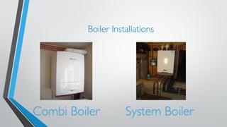 Boiler Installations 
Combi Boiler System Boiler 
 