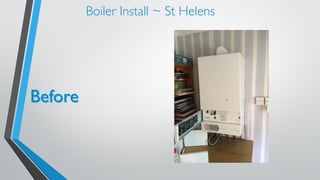 Boiler Install ~ St Helens 
Before 
 