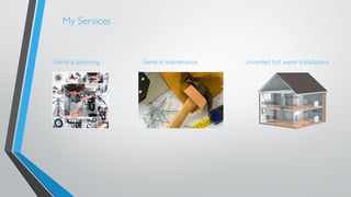 My Services 
General plumbing General maintenance Unvented hot water installations 
 