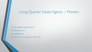 Living Quarter Estate Agents ~ Monton 
• Gas Safety Inspections 
• Breakdowns 
• Installations 
• 24 Hour Emergency Call Out 
 