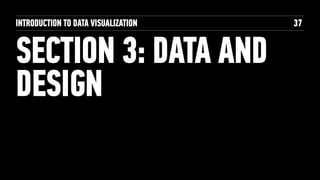 SECTION 3: DATA AND
DESIGN
INTRODUCTION TO DATA VISUALIZATION 37
 