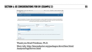 55SECTION 4: UX CONSIDERATIONS FOR DV (EXAMPLE 2)
Thank you Brad Friedman, Ph.D.
More info: http://bioconductor.org/packages/devel/bioc/html/
AnalysisPageServer.html
 
