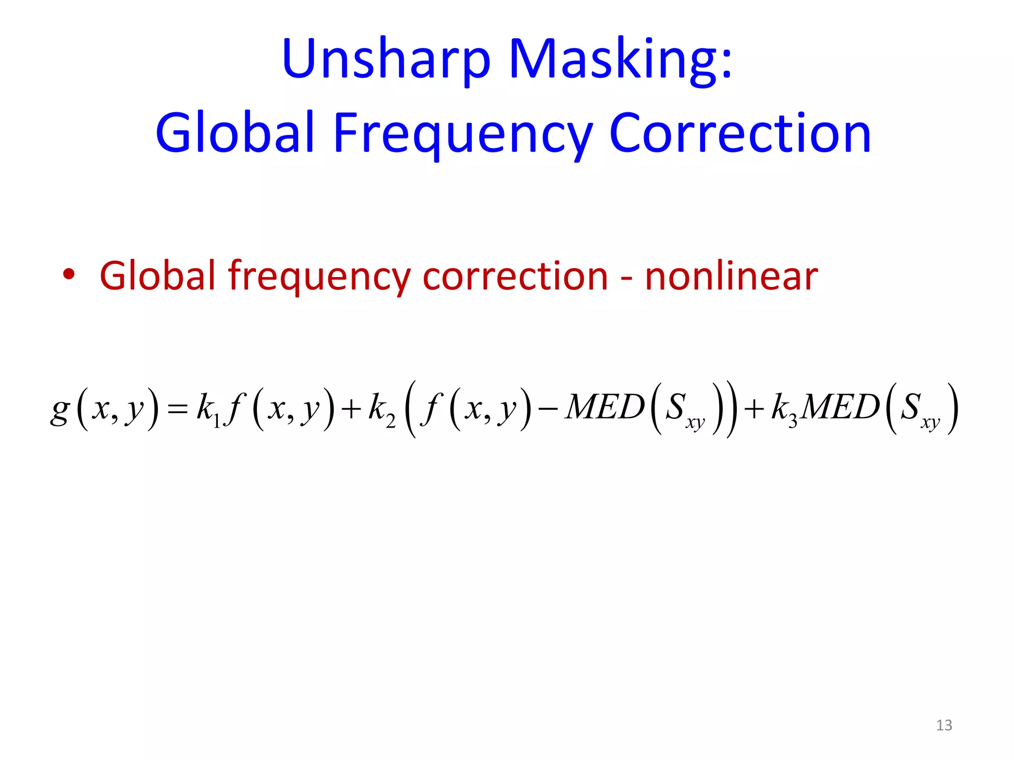 Unsharp Masking:
Global Frequency Correction
• Global frequency correction - nonlinear
13
( ) ( ) ( ) ( )( ) ( )1 2 3, , , xy xyg x y k f x y k f x y MED S k MED S= + − +
 