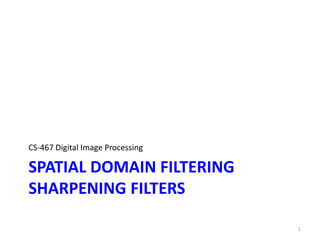 SPATIAL DOMAIN FILTERING
SHARPENING FILTERS
CS-467 Digital Image Processing
1
 