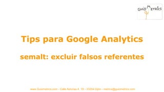 www.Guiometrics.com - Calle Asturias 4, 1D - 33204 Gijón - metrics@guiometrics.com
Tips para Google Analytics
semalt: excluir falsos referentes
 