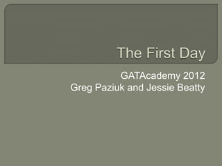 GATAcademy 2012
Greg Paziuk and Jessie Beatty
 