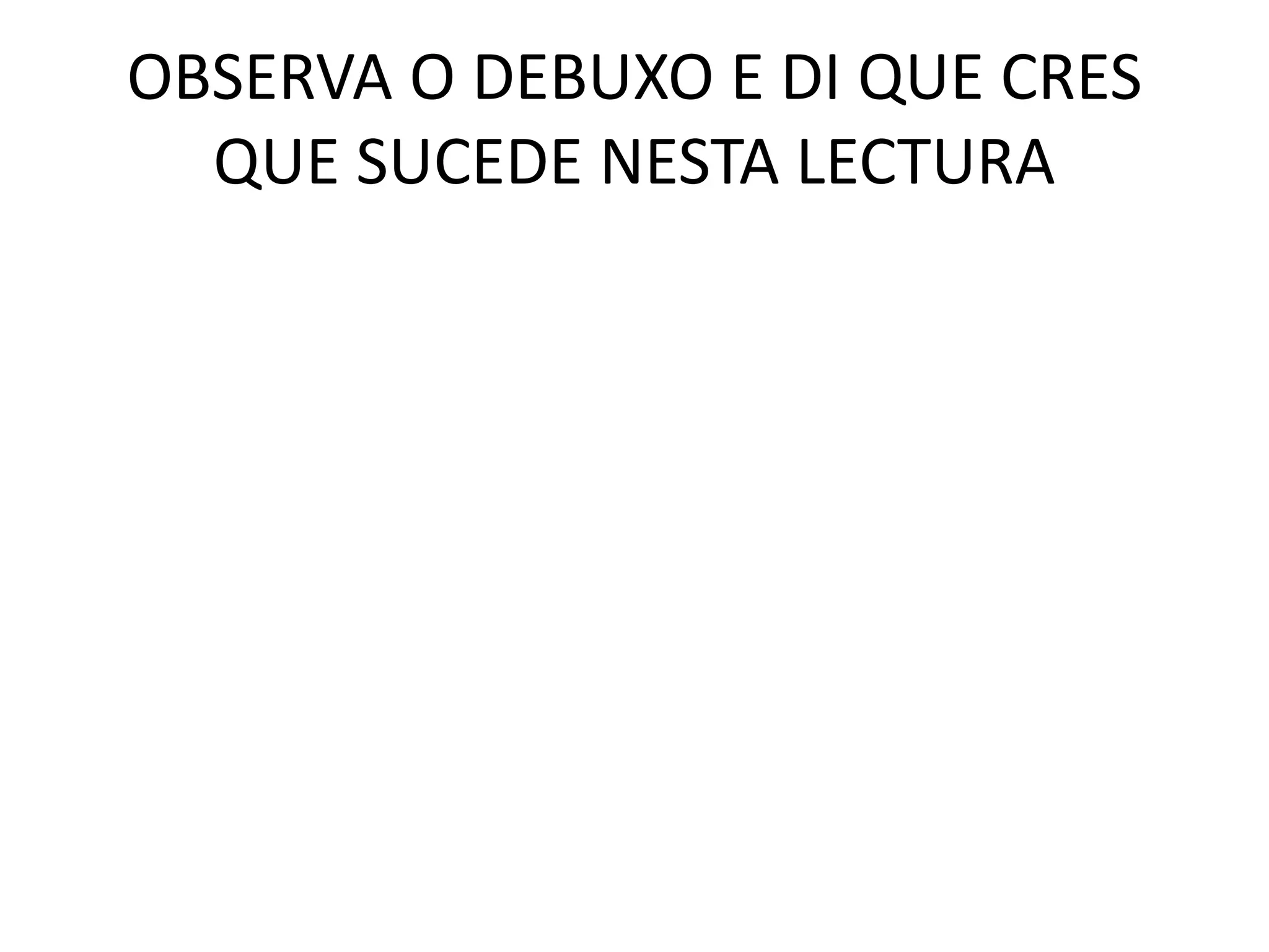 OBSERVA O DEBUXO E DI QUE CRES
QUE SUCEDE NESTA LECTURA
 