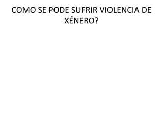 COMO SE PODE SUFRIR VIOLENCIA DE
XÉNERO?
 