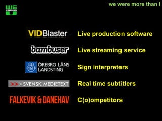 we were more than I




Live production software

Live streaming service

Sign interpreters

Real time subtitlers

C(o)ompetitors
 
