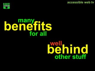 accessible web tv




  many
benefits
   for all
         well
         behind
          other stuff
 