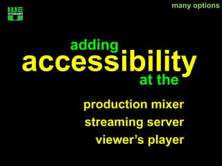 many options




   adding
accessibility
        at the
    production mixer
    streaming server
      viewer’s player
 