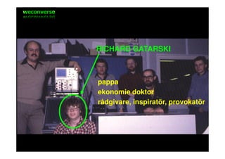 sociala medier




                 RICHARD GATARSKI



                 pappa
                 ekonomie doktor
                 rådgivare, inspiratör, provokatör
 