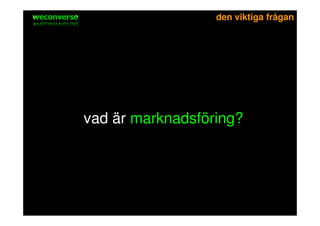 sociala medier             den viktiga frågan




         vad är marknadsföring?
 