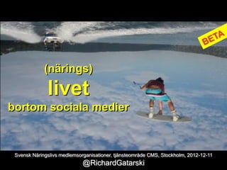 (närings)

              livet
bortom sociala medier



 Svensk Näringslivs medlemsorganisationer, tjänsteområde CMS, Stockholm, 2012-12-11
                             @RichardGatarski
 