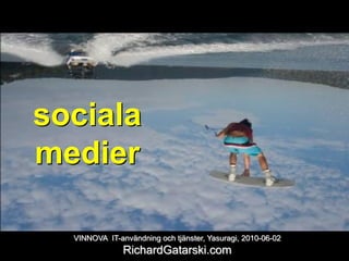 sociala
medier

  VINNOVA IT-användning och tjänster, Yasuragi, 2010-06-02
               RichardGatarski.com
 