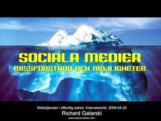 sociala medier




SOCIALA MEDIER
MISSFÖRSTÅND OCH MÖJLIGHETER




           Webbtjänster i offentlig sektor, Internetworld, 2009-04-22
                           Richard Gatarski
                               www.weconverse.com
 