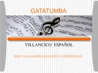 GATATUMBA
VILLANCICO ESPAÑOL
https://www.youtube.com/watch?v=4AR6uDdwtwk
 