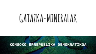 GATAZKA-MINERALAK
KONGOKO ERREPUBLIKA DEMOKRATIKOA
 