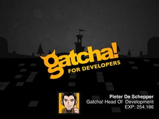 GATCHA!
        VELO PERS
 FO R DE



                Pieter De Schepper
      Gatcha! Head Of Development
                       EXP: 254.186
 