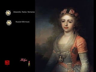 Alexandra Pavlov Romanov 
Russian folk music 
