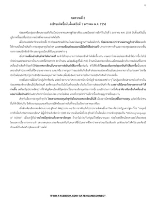 10

บทความที่ 6
อะไรจะเกิดขึ้นนับตั้งแต่วันที่ 1 มกราคม พ.ศ. 2558
ประเทศในกลุ่มอาเซียนจะรวมตัวกันเป็นประชาคมเศรษฐกิจอาเซียน และมีผลอย่างจริงจังในวันที่ 1 มกราคม พ.ศ. 2558 นับตั้งแต่วันนั้น
ภูมิภาคนี้จะเปลี่ยนไปมากอย่างที่หลายคนอาจคิดไม่ถึง
เมื่อประเทศสมาชิกอาเซียนทั้ง 10 ประเทศรวมตัวกันเป็นตลาดและฐานการผลิตเดียวกัน ข้อตกลงของประชาคมเศรษฐกิจอาเซียนจะท้า
ให้การเคลื่อนย้ายสินค้า การลงทุนทาธุรกิจต่างๆ และการเคลื่อนย้ายแรงงานฝีมือทาได้อย่างเสรี บรรยากาศการค้าและการลงทุนจะสะดวกมากขึ้น
จากการลด/เลิกข้อจ้ากัด และกฎระเบียบที่เป็นอุปสรรคต่าง ๆ
เมื่อการเคลื่อนย้ายสินค้าทาได้อย่างเสรี จะท้าให้ไทยขยายการส่งออกสินค้าได้เพิ่มขึ้น เช่น เกษตรกรไทยจะส่งออกสินค้าได้มากขึ้น ไม่ใช่
จ้าหน่ายเฉพาะตลาดภายในประเทศที่มีประชากร 69 ล้านคน แต่จะเพิ่มสูงขึ้นถึง 590 ล้านคนในตลาดอาเซียน แต่ในขณะเดียวกัน การเปิดเสรีในการ
เคลื่อนย้ายสินค้าก็จะท้าให้ประเทศอาเซียนอื่นขยายการส่งสินค้าได้มากขึ้นเช่นกัน ท้าให้ข้อดีที่ไทยจะเพิ่มการส่งออกสินค้าได้มากขึ้นนั้นลดลง
เพราะสินค้าประเทศอื่นที่มีความหลากหลาย และ/หรือ ราคาถูกกว่าจะแข่งขันกับสินค้าส่งออกของไทยหรือแม้แต่แย่งตลาดภายในประเทศ ไทยจึง
จ้าเป็นต้องเร่งปรับปรุงประสิทธิภาพและคุณภาพการผลิต เพื่อเพิ่มขีดความสามารถในการแข่งขันกับสินค้าประเทศอื่น
การที่แรงงานฝีมือหรือกลุ่มวิชาชีพเช่น แพทย์ พยาบาล วิศวกร สถาปนิก นักบัญชี ของประเทศต่าง ๆ ในกลุ่มอาเซียนสามารถไปท้างานใน
ประเทศสมาชิกอาเซียนอื่นได้อย่างเสรี ผลที่ตามมาก็จะเป็นไปในท้านองเดียวกันกับเรื่องการส่งออกสินค้า คือ แรงงานฝีมือของไทยจะหางานทาได้
ง่ายขึ้น แต่ก็จะมีอุปสรรคขัดขวางที่ส้าคัญคือคนไทยที่มีจุดอ่อนเรื่องภาษาอังกฤษประการหนึ่ง และอีกประการหนึ่งคือชาติอาเซียนอื่นก็เคลื่อนย้าย
แรงงานได้อย่างเสรีเช่นเดียวกัน หากไทยไม่เก่งพอ ภาษาไม่ดีพอ แทนที่เราจะหางานได้ง่ายขึ้นกลับจะถูกชาติอื่นแย่งงาน
ส้าหรับเรื่องการลงทุนท้าธุรกิจ ไทยสามารถลงทุนทาธุรกิจในประเทศอาเซียนอื่นได้ เนื่องจากมีการเปิดเสรีในการลงทุน แต่อย่าลืมว่าคน
อื่นก็ท้าได้เช่นกัน จึงต้องวางแผนและเตรียมการให้พร้อมอย่างเต็มที่ก่อนเริ่มเปิดประชาคมอาเซียน
เมื่อต้นเดือนสิงหาคมที่ผ่านมา ดร.สุรินทร์ พิศสุวรรณ เลขาธิการอาเซียนได้ไปบรรยายพิเศษที่มหาวิทยาลัยราชภัฏนครปฐม เรื่อง “กลยุทธ์
การรับมือกับประชาคมอาเซียน” มีผู้เข้าร่วมรับฟังกว่า 1,000 คน ประเด็นหนึ่งที่ ดร.สุรินทร์ ย้้าเตือนคือ ภาษาอังกฤษจะเป็น “Working language
of ASEAN” เมื่อเรารู้ตัวว่าคนไทยมีจุดอ่อนเรื่องภาษาอังกฤษ ถ้าเราไม่เร่งปรับปรุงแก้ไขพัฒนาตนเอง ประโยชน์ที่คนไทยควรจะได้จะลดลง
โดยเฉพาะเรื่องการหางานท้า เพราะคนของเราจะต้องแข่งขันกับคนชาติอื่นในตลาดที่โตกว่าตลาดไทยเกือบสิบเท่า เราต้องเก่งจริงดีจริง และต้องมี
ทักษะที่เป็นเลิศจริงๆจึงจะเอาตัวรอดได้
 