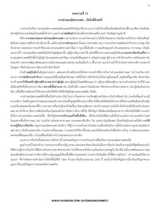 24

บทความที่ 13
การล่วงละเมิดทางเพศ... ภัยใกล้ตัวสตรี
การล่วงเกินหรือการล่วงละเมิดทางเพศต่อเด็กและสตรีเป็นปัญหาที่มามานาน ข่าวครึกโครมที่สะเทือนสังคมในช่วงที่ผ่านมาคือการข่มขืนฆ่า
เด็กหญิงในขบวนรถไฟแล้วโยนศพทิ้งข้างทาง และข่าวการข่มขืนฆ่านักท่องเที่ยวชาวอังกฤษที่เกาะเต่า จังหวัดสุราษฎร์ธานี
ที่จริง ความหมายของการล่วงละเมิดทางเพศ ประกอบด้วยการกระท้าหลายอย่าง ไม่ได้จ้ากัดเฉพาะการข่มขืนกระท้าช้าเรา หรือข่มขืนฆ่า
ดังตัวอย่างเหตุการณ์ที่กล่าวข้างต้นเท่านั้น แต่ยังรวมถึงการทาอนาจาร ตั้งแต่เบาไปหาหนัก เช่น การล่วงเกินทางเพศด้วยท่าที ท่าทาง ค้าพูด หรือ
ด้วยสายตา ตลอดจนการกระท้าที่ส่อเจตนาล่วงละเมิดทางเพศ ได้แก่ การถูกเนื้อต้องตัว การแตะต้องลูบคล้าบริเวณของสงวน การกอดจูบ เป็นต้น
นอกจากนี้ การล่วงละเมิดทางเพศไม่ได้เกิดกับผู้หญิงเท่านั้น แม้ผู้ชายก็ถูกกระท้าได้ แต่ในที่นี้จะกล่าวเฉพาะเหตุปัจจัยและแนวทางป้องกันแก้ไขการ
ล่วงละเมิดทางเพศที่เกิดขึ้นกับผู้หญิง โดยจะสรุปสาระส้าคัญบางประเด็นที่คุณสมชาย เจริญอ้านวยสุข ผู้อ้านวยการส้านักงานกิจการสตรีและสถาบัน
ครอบครัว กระทรวงพัฒนาสังคมและความมั่นคงของมนุษย์ แสดงความเห็นเมื่อเร็ว ๆ นี้ในรายการเจาะข่าวเช้านี้ (ช่วงวิเคราะห์เจาะลึก) ของสถานี
วิทยุจุฬาฯ ซึ่งด้าเนินรายการโดย ดร.ธีรารัตน์ พันทวี
ส้าหรับเหตุปัจจัยนั้นมีอยู่หลายอย่าง แต่ละอย่างล้วนมีส่วนก่อให้เกิดการกระท้าที่ถือว่าเป็นการล่วงละเมิดทางเพศ ไม่ว่าจะเป็นการท้า
อนาจาร การข่มขืนกระทาชาเรา จนรุนแรงถึงขั้นข่มขืนฆ่าดังเหตุการณ์ที่เป็นข่าวครึกโครมไปทั่วโลกอยู่ในขณะนี้ เหตุโดยพื้นฐานคือ เรื่องค่านิยม
ทางด้านเพศที่มีทัศนคติว่าผู้ชายมีอานาจมากกว่าผู้หญิง เพราะผู้หญิงเป็นเพศที่อ่อนแอกว่า อยู่ในอาณัติของผู้ชาย จะกระท้าอะไรอย่างไรก็ได้ และ
เมื่อมีเหตุปัจจัยอื่นประกอบ ได้แก่ สถานที่เอื้ออานวย เช่น เป็นที่เปลี่ยว แสงสว่างไม่เพียงพอ หรือประจวบกับโอกาสเหมาะ เช่น ผู้หญิงเดินมาคน
เดียว หรือมีสิ่งกระตุ้นจนท้าให้ขาดความยับยั้งชั่งใจ ซึ่งที่ส้าคัญคือสุราและยาเสพติด เป็นต้น
การล่วงละเมิดทางเพศที่เกิดขึ้นเป็นจ้านวนมากในบ้านเรา เป็นเพราะการลงโทษผู้กระท้าผิดเบาเกินไปหรืออย่างไร ประเด็นนี้คุณอ้านวยมี
ความเห็นว่า โทษที่กฎหมายก้าหนดเหมาะสมแล้ว เพราะโทษขั้นสูงสุดก็คือประหารชีวิต ดังที่ศาลได้ตัดสินให้ประหารชีวิตจ้าเลยที่ข่มขืนฆ่าเด็กหญิง
บนรถไฟ แต่จุดอ่อนในขณะนี้คือ กระบวนการที่จะน้าผู้กระท้าผิดขึ้นมาถึงศาลยุติธรรม เช่น มีการยอมความกันได้ หรือไกล่เกลี่ยให้ยอมรับเงินตอบ
แทน อย่างไรก็ตาม เรื่องการเพิ่มโทษหรือแก้จุดอ่อนดังกล่าวยังนับว่าเป็นการตั้งรับ ที่ส้าคัญกว่าคือต้องเน้นเรื่องแนวทางการป้องกันไม่ให้มีการกระท้า
ที่เป็นการล่วงละเมิดทางเพศเกิดขึ้น ที่ส้าคัญคือการปรับปรุงแก้ไขพื้นที่เสี่ยง เพื่อป้องกันไม่ให้มีสถานที่เอื้ออ้านวยต่อการล่วงละเมิดทางเพศ
โดยเฉพาะพื้นที่สาธารณะ เช่น บนรถไฟ รถโดยสารสาธารณะ ถนนหนทางที่เปลี่ยว มืด แสงสว่างไม่เพียงพอ เรื่องส้าคัญอีกอย่างหนึ่งคือ การให้
ความรู้เรื่องการป้องกันการถูกล่วงละเมิดทางเพศ เป็นต้นว่า ให้รู้ว่าการกระท้าอย่างไรเป็นความเสี่ยงหรือเป็นการเอื้ออ้านวยต่อการถูกล่วงละเมิดทาง
เพศ เช่น การไม่รักนวลสงวนตัว การแต่งกายที่ล่อแหลม การแสดงท่าทีกิริยาที่ไม่เหมาะสมหรือไม่ระมัดระวังที่ส่อถึงการยั่วยุ การเดินบนถนนตรอก
ซอกซอยที่มืดและเปลี่ยว บริเวณที่ดินหรือตึกรกร้าง โดยเฉพาะเวลากลางคืน
แนวทางการป้องกันทั้งสองประการดังกล่าวนี้ จะช่วยลดปัญหาการกระท้าทุกอย่างที่จัดเป็นการล่วงละเมิดทางเพศลงได้
คุณอ้านวยย้้าในช่วงท้ายว่า ทุกหน่วยงานทั้งภาครัฐ เอกชน และประชาสังคม ต้องเน้นเรื่องการป้องกัน โดยเริ่มจากจุดเล็กที่สุดคือครอบครัว
ให้มีความรู้ในการป้องกัน ให้สื่อสารกันระหว่างสมาชิกครอบครัว ช่วยให้ครอบครัวมีความเข้มแข็งทางเศรษฐกิจ มีอาชีพ ไม่มียาเสพติดและอบายมุข
ชุมชนต้องมีหน่วยงานต่างๆ จัดการให้ความรู้และดูแลให้ทุกพื้นที่มีความปลอดภัย ปราศจากปัจจัยเสี่ยง ทั้งนี้มีความมั่นใจว่า “ต้าบลเข้มแข็งไร้ความ
รุนแรง” ซึ่งก้าลังพยายามด้าเนินการให้เกิดขึ้นให้ได้ 1000 ต้าบลภายในปีงบประมาณ 2558 นี้ จะเป็นก้าลังส้าคัญในการป้องกันแก้ปัญหาความ
รุนแรง ซึ่งรวมถึงปัญหาการล่วงละเมิดทางเพศด้วย
 