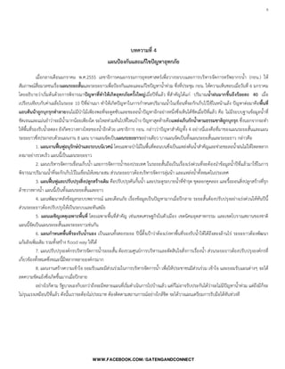 6

บทความที่ 4
แผนป้องกันและแก้ไขปัญหาอุทกภัย
เมื่อกลางเดือนมกราคม พ.ศ.2555 เลขาธิการคณะกรรมการยุทธศาสตร์เพื่อวางระบบและการบริหารจัดการทรัพยากรน้้า (กยน.) ให้
สัมภาษณ์สื่อมวลชนเรื่องแผนระยะสั้นและระยะยาวเพื่อป้องกันและและแก้ไขปัญหาน้้าท่วม ซึ่งที่ประชุม กยน. ให้ความเห็นชอบเมื่อวันที่ 6 มกราคม
โดยอธิบายว่าเริ่มต้นด้วยการพิจารณาปัญหาที่ทาให้เกิดอุทกภัยครั้งใหญ่เมื่อปีที่แล้ว ที่ส้าคัญได้แก่ ปริมาณน้าฝนมากขึ้นถึงร้อยละ 40 เมื่อ
เปรียบเทียบกับค่าเฉลี่ยในระยะ 10 ปีที่ผ่านมา ท้าให้เกิดปัญหาในการก้าหนดปริมาณน้้าในเขื่อนที่จะกักเก็บไว้ใช้ในหน้าแล้ง ปัญหาต่อมาคือพื้นที่
แถบต้นน้าถูกบุกรุกทาลายจนไม่มีป่าไม้เพียงพอที่จะดูดซับและชะลอน้้าปัญหาอีกอย่างหนึ่งซึ่งเห็นได้ชัดเมื่อปีที่แล้ว คือ ไม่มีระบบฐานข้อมูลน้้าที่
ชัดเจนและแม่นย้าว่าจะมีน้้ามากน้อยเพียงใด จะไหลท่วมท้นไปที่ไหนบ้าง ปัญหาสุดท้ายคือแหล่งเก็บกักน้าตามธรรมชาติถูกบุกรุก ซึ่งนอกจากจะท้า
ให้พื้นที่รองรับน้้าลดลง ยังกีดขวางทางไหลของน้้าอีกด้วย เลขาธิการ กยน. กล่าวว่าปัญหาส้าคัญทั้ง 4 อย่างนี่เองคือที่มาของแผนระยะสั้นและแผน
ระยะยาวซึ่งประกอบด้วยแผนงาน 8 แผน บางแผนจัดเป็นแผนระยะยาวอย่างเดียว บางแผนจัดเป็นทั้งแผนระยะสั้นและระยะยาว กล่าวคือ
1. แผนงานฟื้นฟูอนุรักษ์ป่าและระบบนิเวศน์ โดยเฉพาะป่าไม้ในพื้นที่ตอนบนซึ่งเป็นแหล่งต้นน้้าส้าคัญและช่วยชะลอน้้าฝนไม่ให้ไหลหลาก
ลงมาอย่างรวดเร็ว แผนนี้เป็นแผนระยะยาว
2. แผนบริหารจัดการเขื่อนเก็บน้้า และการจัดการน้้าของประเทศ ในระยะสั้นถือเป็นเรื่องเร่งด่วนที่จะต้องน้าข้อมูลน้้าปีที่แล้วมาใช้ในการ
พิจารณาปริมาณน้้าที่จะกักเก็บไว้ในเขื่อนให้เหมาะสม ส่วนระยะยาวต้องบริหารจัดการลุ่มน้า และแหล่งน้้าทั้งหมดในประเทศ
3. แผนฟื้นฟูและปรับปรุงสิ่งปลูกสร้างเดิม คือปรับปรุงคันกั้นน้้า และประตูระบายน้้าที่ช้ารุด ขุดลอกคูคลอง และรื้อถอนสิ่งปลูกสร้างที่รุก
ล้าขวางทางน้้า แผนนี้เป็นทั้งแผนระยะสั้นและยาว
4. แผนพัฒนาคลังข้อมูลระบบพยากรณ์ และเตือนภัย เรื่องข้อมูลเป็นปัญหามากเมื่อปีกลาย ระยะสั้นต้องปรับปรุงอย่างเร่งด่วนให้ทันปีนี้
ส่วนระยะยาวต้องปรับปรุงให้เป็นระบบและทันสมัย
5. แผนเผชิญเหตุเฉพาะพื้นที่ โดยเฉพาะพื้นที่ส้าคัญ เช่นเขตเศรษฐกิจในตัวเมือง เขตนิคมอุตสาหกรรม และเขตโบราณสถานของชาติ
แผนนี้จัดเป็นแผนระยะสั้นและระยะยาวเช่นกัน
6. แผนกาหนดพื้นที่รองรับน้านอง เป็นแผนทั้งสองระยะ ปีนี้ตั้งเป้าว่าต้องเร่งหาพื้นที่รองรับน้้าให้ได้ถึงสองล้านไร่ ระยะยาวต้องพัฒนา
แก้มลิงเพิ่มเติม รวมทั้งสร้าง flood way ให้ได้
7. แผนปรับปรุงองค์กรบริหารจัดการน้้าระยะสั้น ต้องรวมศูนย์การบริหารและตัดสินใจสั่งการเรื่องน้้า ส่วนระยะยาวต้องปรับปรุงองค์กรที่
เกี่ยวข้องทั้งหมดซึ่งขณะนี้มีหลากหลายองค์กรมาก
8. แผนงานสร้างความเข้าใจ ยอมรับและมีส่วนร่วมในการบริหารจัดการน้้า เพื่อให้ประชาชนมีส่วนร่วม เข้าใจ และยอมรับแผนต่างๆ จะได้
ลดความขัดแย้งซึ่งเกิดขึ้นมากเมื่อปีกลาย
อย่างไรก็ตาม รัฐบาลเองก็บอกว่าถึงจะมีหลายแผนที่เริ่มด้าเนินการไปบ้างแล้ว แต่ก็ไม่อาจรับประกันได้ว่าจะไม่มีปัญหาน้้าท่วม แต่ถึงมีก็จะ
ไม่รุนแรงเหมือนปีที่แล้ว ดังนั้นเราจะต้องไม่ประมาท ต้องติดตามสถานการณ์อย่างใกล้ชิด จะได้วางแผนเตรียมการรับมือได้ทันท่วงที
 