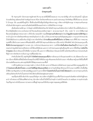 8

บทความที่ 5
ป่าพรุควนเคร็ง
ชื่อ "พรุควนเคร็ง" เรียกตามสภาพภูมิศาสตร์ คือ พรุ หมายถึงพื้นที่มีน้้าตลอดเวลา ควน หมายถึงที่สูง เคร็ง หมายถึงแหล่งน้้า อยู่ในเขต
อ้าเภอเชียรใหญ่ เฉลิมพระเกียรติ ร่อนพิบูลย์ ชะอวด หัวไทร จังหวัดนครศรีธรรมราช และอ้าเภอควนขนุน จังหวัดพัทลุง มีพื้นที่ประมาณ 223,320
ไร่ มีกระจูด ปรือ และเสม็ดขึ้นอยู่ทั่วไป พื้นที่ส่วนน้อยที่เป็นที่สูงเป็นที่อยู่อาศัยของราษฎร ทรัพยากรส้าคัญคือกระจูด ชาวพรุควนเคร็งแทบทุก
ครัวเรือนท้าเส้นกระจูดขาย และสานเป็นผลิตภัณฑ์เพื่อใช้เองและจ้าหน่าย รายได้หลักจึงมาจากกระจูด
เมื่อเดือนสิงหาคมที่ผ่านมา ข่าวใหญ่ข่าวหนึ่งที่เป็นที่สนใจกันมาคือ ไฟไหม้ป่าพรุควนเคร็งเสียหายไปกว่าหมื่นไร่ ซึ่งรวมพื้นที่ของโครงการ
ศึกษาพันธุ์ไม้เสม็ดขาวครบวงจรในพระราชด้าริของสมเด็จพระเทพรัตนราชสุดาฯ สยามบรมราชกุมารี เกือบ 2,000 ไร่ จากการให้สัมภาษณ์
สื่อมวลชนโดยผู้ใหญ่จากหน่วยงานต่าง ๆ ที่เกี่ยวข้อง พอสรุปได้ว่า ขณะนี้ป่าพรุควนเคร็งเสียหายมาก ยังผลให้สูญเสียรายแหล่งรายได้สาคัญของ
ชาวบ้าน ผู้ว่าราชการจังหวัดนครศรีธรรมราชคนปัจจุบันกล่าวว่า เมื่อ 12 ปีก่อน สภาพป่าพรุควนเคร็งยังอุดมสมบูรณ์มาก การบุกรุกป่าท้าสวนปาล์ม
น้้ามันก็เพิ่มมีประปราย แต่เมื่อกลับมาเป็นผู้ว่าราชการจังหวัดก็พบว่ามีการเปลี่ยนแปลงที่เกิดขึ้นในช่วง 10 ปีเศษมากมาย ที่ดีก็มี เช่น การคมนาคม
ขนส่งดีขึ้น มีสิ่งอ้านวยความสะดวกที่ทันสมัยเพิ่มขึ้น แต่ที่ท้าให้ป่าพรุควนเคร็งเสียหายมากก็มีมาเช่นกัน ที่เห็นชัดคือ ไฟป่าเกิดบ่อยและรุนแรงขึ้น
พื้นที่ป่าจานวนมากถูกบุกรุกท้าการเกษตร เช่น การท้าสวนปาล์มและสวนยางพารา รวมทั้งมีการปิดกั้นเส้นทางไหลเวียนน้าในป่าพรุจากการตัด
ถนนผ่านป่าพรุแต่ไม่ท้าสะพานหรือท่อระบายน้้าใต้ถนนให้เพียงพอ และจากการท้าร่องสวนและยกคูดินเพื่อปลูกพืช นอกจากนี้ยังมีปัญหาระดับน้าใน
ป่าพรุลดลง เนื่องจากต้องแบ่งน้้าไปใช้เพื่อการเกษตรมากขึ้น และจากการที่มีฝนน้อยมากโดยเฉพาะในปีนี้ จนจังหวัดนครศรีธรรมราชประสบภัยแล้ง
ซึ่งผู้ว่าราชการจังหวัดกล่าวว่าเป็นปรากฏการณ์ที่ไม่เคยมีมาก่อน
ส้าหรับเรื่องไฟป่านั้น เหตุส้าคัญที่ท้าให้เกิดไฟป่าบ่อยและรุนแรงขึ้นคือการลักลอบเผาป่าด้วยจุดประสงค์ต่างๆ เช่น เพื่อสะดวกในการหา
ปลา เนื่องจากพื้นที่ส่วนที่ไฟไม่ไหม้จะเป็นหลุมเป็นบ่อที่มีน้้าขังซึ่งมีปลาอยู่อาศัยและหลบภัยเป็นจ้านวนมาก หรือเพื่อเผาหญ้าและวัชพื้นในพื้นที่ที่
เป็นกรรมสิทธิ์ของเอกชน แต่ควบคุมไฟไม่ดีท้าให้ไฟลุกลามออกมานอกพื้นที่
การที่ป่าพรุเสียหายมากจากเหตุการณ์ต่าง ๆ ดังกล่าวข้างต้น นอกจากท้าให้แหล่งรายได้หลักของชาวพรุควนเคร็งคือกระจูดสูญเสียไป ยัง
ท้าให้แหล่งเพาะเลี้ยงสัตว์น้าลดลง และนกป่าไม่มีที่อยู่อาศัยและแพร่พันธุ์ เพราะป่าพรุเป็นที่อยู่อาศัยของนกน้้าจ้านวนมากจนได้ชื่อว่าเป็นพื้นที่ชุ่ม
น้้าที่มีความสาคัญระดับนานาชาติตามสนธิสัญญาแรมชาร์ นอกจากนี้ยังท้าให้แหล่งกักเก็บน้าและบาบัดน้าเสียลดลงด้วย เพราะป่าพรุควนเคร็งเป็น
เหมือนแก้มลิงรองรับกักเก็บน้้าและช่วยบ้าบัดน้้าเสียก่อนที่จะไหลลงสู่ทะเลสาบสงขลา
ขณะนี้ทุกฝ่ายที่เกี่ยวข้องก้าลังวางแผนแก้ไขปัญหา เช่น เร่งจัดการกับผู้ที่เข้าไปบุกรุกพื้นที่ ป้องปรามและด้าเนินคดีอย่างจริงจังกับผู้ลักลอบ
เผาป่า สร้างท่อระบายน้้าใต้ถนนที่ตัดผ่านป่าพรุ บริหารจัดการเรื่องน้้าไม่ให้น้้าในป่าพรุต่้ากว่าระดับน้้าทะเลเกิน 20 เซนติเมตร หากทุกฝ่ายร่วมมือ
กันแก้ปัญหาอย่างจริงจังในระยะยาวน่าจะสามารถฟื้นฟูป่าพรุควนเคร็งให้กลับมาอยู่สภาพอุดมสมบูรณ์ได้ดังเดิม
 