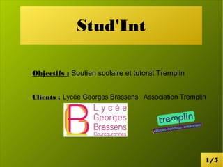 Stud'Int 
Objectifs : Soutien scolaire et tutorat Tremplin 
Clients : Lycée Georges Brassens Association Tremplin 
1/5 
 