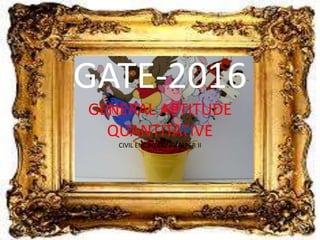 GATE-2016
GENERAL APTITUDE
QUANTITATIVE
CIVIL ENGINEERING-PAPER II
 