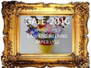 GATE-2016
MATHEMATICS
CIVIL ENGINEERING
PAPER I/Q2
 