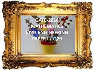 GATE-2016
MATHEMATICS
CIVIL ENGINEERING
PAPER I / Q29
 