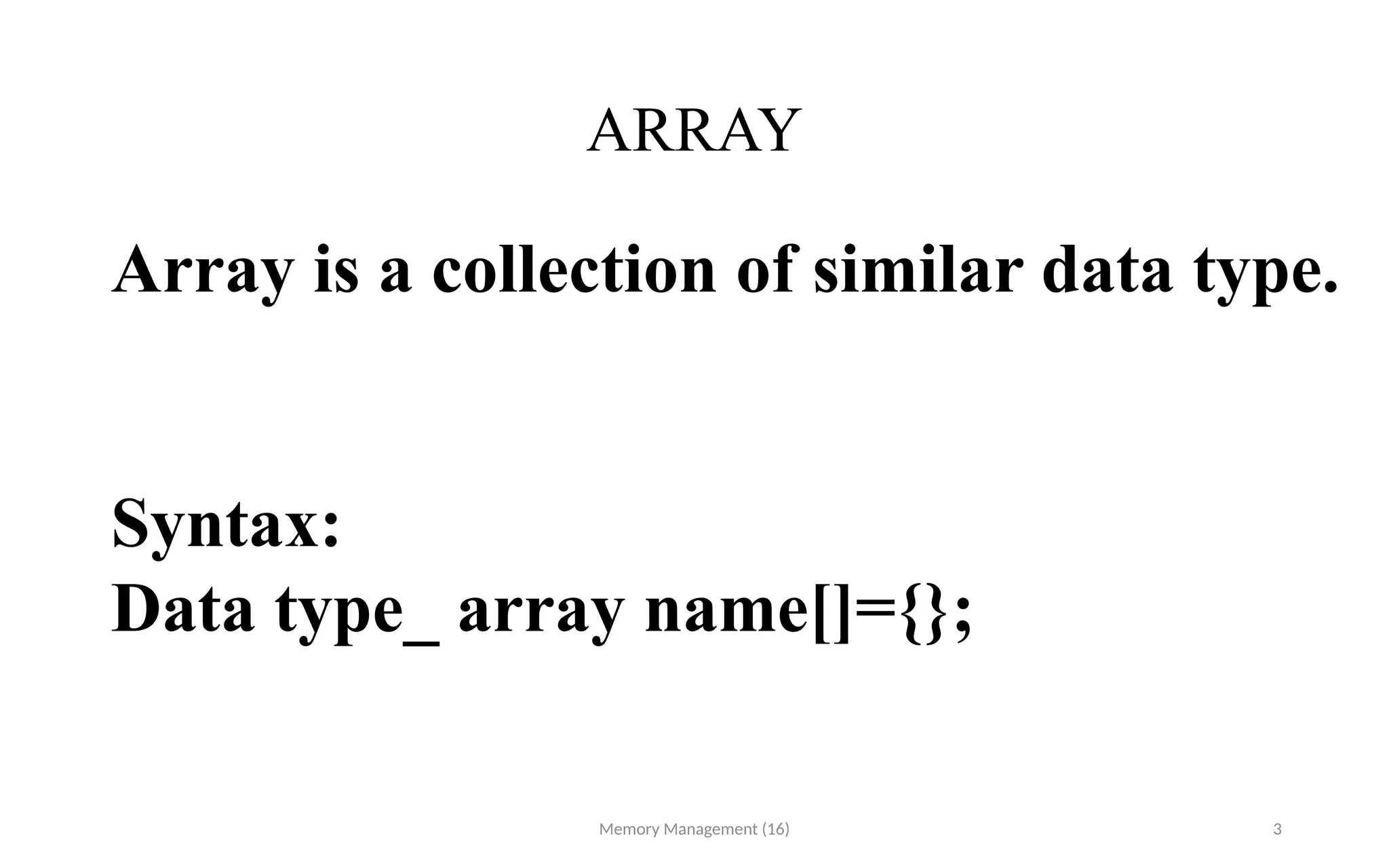 ARRAY
Memory Management (16) 3
Array is a collection of similar data type.
Syntax:
Data type_ array name[]={};
 