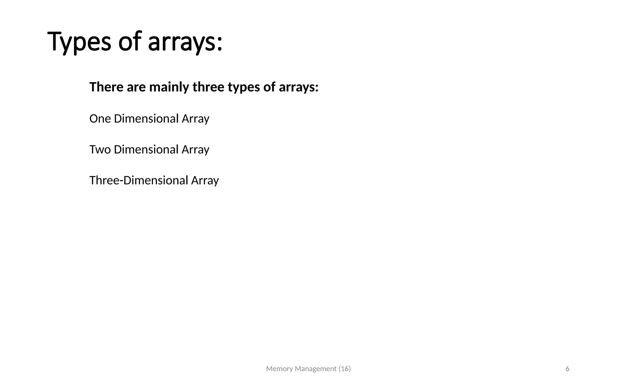 Types of arrays:
Memory Management (16) 6
There are mainly three types of arrays:
One Dimensional Array
Two Dimensional Array
Three-Dimensional Array
 