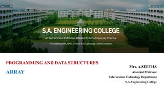 PROGRAMMING AND DATA STRUCTURES
ARRAY
Mrs. A.SEETHA
Assistant Professor
Information Technology Department
S.A.Engineering College
 