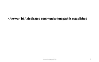 • Answer: b) A dedicated communication path is established
Memory Management (16) 17
 