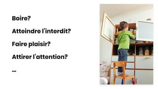 Boire?
Atteindre l’interdit?
Faire plaisir?
Attirer l’attention?
...
 